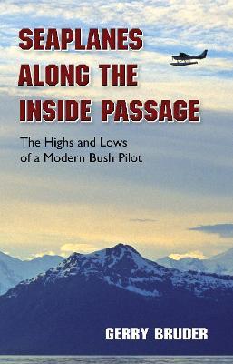 Seaplanes along the Inside Passage: The Highs and Lows of a Modern Bush Pilot - Gerry Bruder - cover