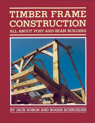 Timber Frame Construction: All About Post-and-Beam Building - Jack A. Sobon,Roger Schroeder - cover