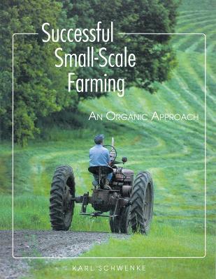 Successful Small-Scale Farming: An Organic Approach - Karl Schwenke - cover