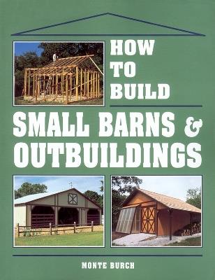 How to Build Small Barns & Outbuildings - Monte Burch - cover