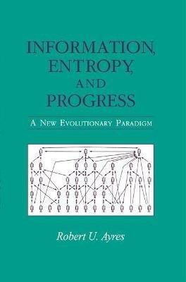 Information, Entropy, and Progress: A New Evolutionary Paradigm - Robert U. Ayres - cover