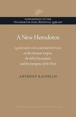 A New Herodotos: Laonikos Chalkokondyles on the Ottoman Empire, the Fall of Byzantium, and the Emergence of the West