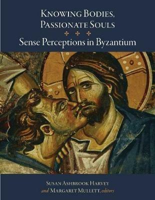 Knowing Bodies, Passionate Souls: Sense Perceptions in Byzantium - cover