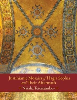 Justinianic Mosaics of Hagia Sophia and Their Aftermath - Natalia B. Teteriatnikov - cover