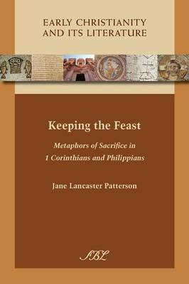 Keeping the Feast: Metaphors of Sacrifice in 1 Corinthians and Philippians - Jane Lancaster Patterson - cover