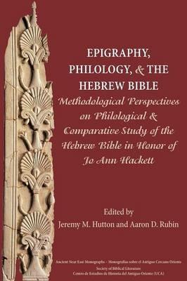 Epigraphy, Philology, and the Hebrew Bible: Methodological Perspectives on Philological and Comparative Study of the Hebrew Bible in Honor of Jo Ann Hackett - cover