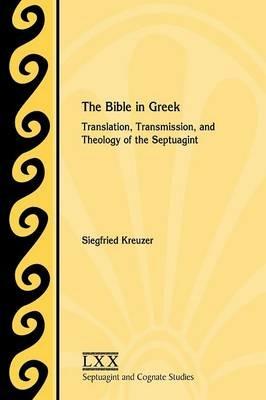 The Bible in Greek: Translation, Transmission, and Theology of the Septuagint - Siegfried Kreuzer - cover