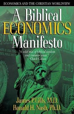 A Biblical Economics Manifesto: Economics and the Christian Worldview - James P. Gills,Ronald H Nash,James P Gills - cover