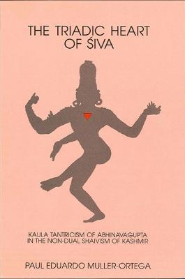 The Triadic Heart of Siva: Kaula Tantricism of Abhinavagupta in the Non-dual Shaivism of Kashmir - Paul E. Muller-Ortega - cover