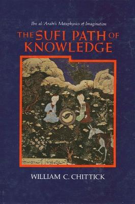 The Sufi Path of Knowledge: Ibn al-Arabi's Metaphysics of Imagination - William C. Chittick - cover