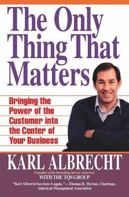 The Only Thing That Matters: Bringing the Power of the Customer into Your Business - Karl Albrecht - cover