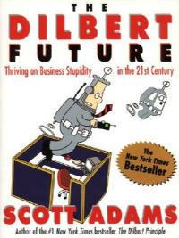 The Dilbert Future: Thriving on Stupidity in the 21st Century - Scott Adams - cover