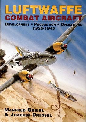 Luftwaffe Combat Aircraft Development • Production • Operations: 1935-1945 - Joachim Dressel,Manfred Griehl - cover