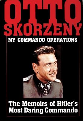 Otto Skorzeny: My Commando Operations: The Memoirs of Hitler’s Most Daring Commando - Schiffer Publishing, Ltd. - cover
