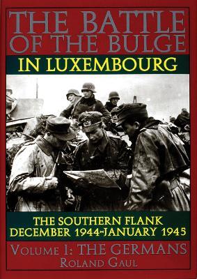Battle of the Bulge in Luxembourg: The Southern Flank - Dec. 1944 - Jan. 1945 Vol I The Germans - Roland Gaul - cover
