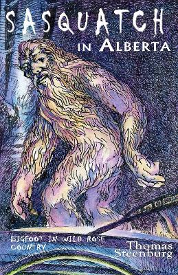 Sasquatch in Alberta: Bigfoot in Wild Rose Country - Thomas Steenburg - cover