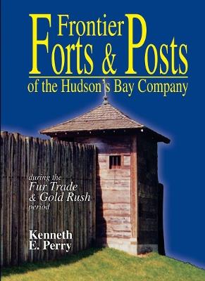 Frontier Forts and Posts: of the Hudson's Bay Company - Kenneth E. Perry - cover