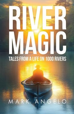 River Magic: Tales From a Life on 1000 Rivers - Mark Angelo - cover