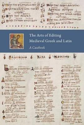 The Arts of Editing Medieval Greek and Latin: A Casebook - cover
