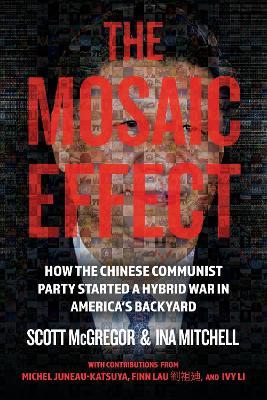 The Mosaic Effect: How the Chinese Communist Party Started a Hybrid War in America's Backyard - Scott McGregor,Ina Mitchell,Michel Juneau-Katsuya - cover