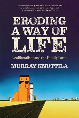 Eroding a Way of Life: Neoliberalism and the Family Farm - Murray Knuttila - cover