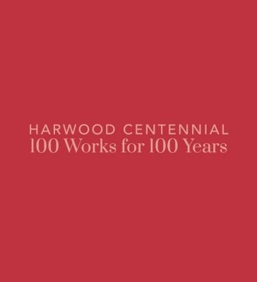 Harwood Centennial: 100 Works for 100 Years - cover