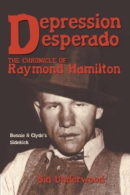 Depression Desperado: The Chronicle of Raymond Hamilton - Sid Underwood - cover