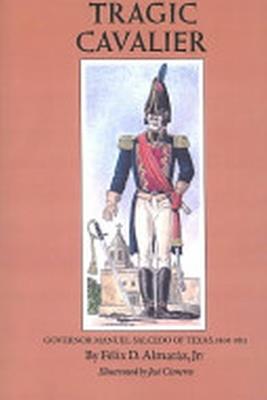 Tragic Cavalier: Governor Manuel Salcedo of Texas, 1808-1813 - Felix D. Almaraz - cover
