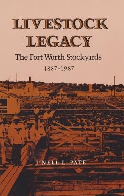 Livestock Legacy: The Fort Worth Stockyards, 1887-1987 - J'Nell L. Pate - cover