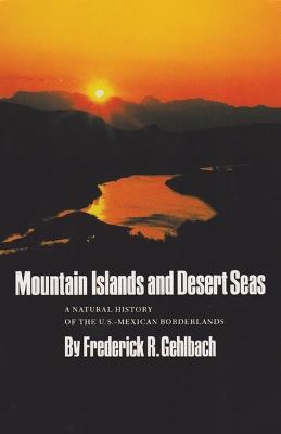 Mountain Islands and Desert Seas: A Natural History of the U.S.-Mexican Borderlands - Frederick R. Gehlbach - cover