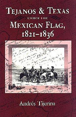 Tejanos and Texas under the Mexican Flag, 1821-1836 - Andres Tijerina - cover