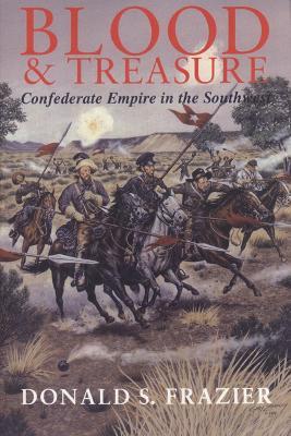 Blood and Treasure: Confederate Empire in the Southwest - Donald S. Frazier - cover