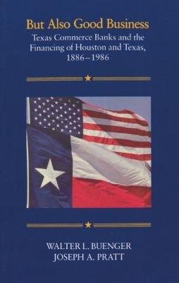 But Also Good Business: Texas Commerce Banks and the Financing of Houston and Texas, 1886-1986 - Walter L. Buenger,Joseph A. Pratt - cover
