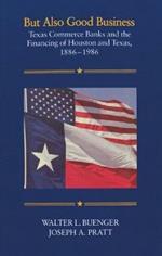 But Also Good Business: Texas Commerce Banks and the Financing of Houston and Texas, 1886-1986