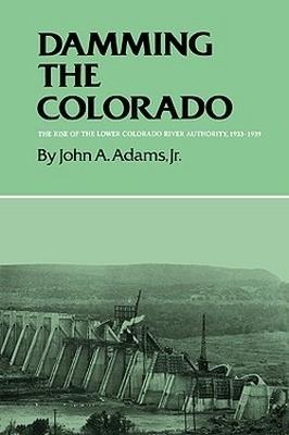 Damming The Colorado: The Rise Of The Lower Colorado River Authority, 1933-1939 - cover