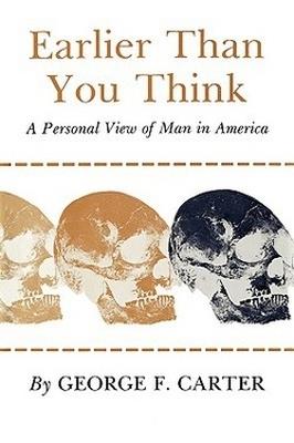 Earlier Than You Think: A Personal View of Man in America - George F. Carter - cover