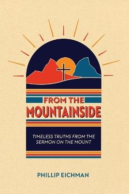 From the Mountainside: Timeless Truths from the Sermon on the Mount - Phillip Eichaman - cover