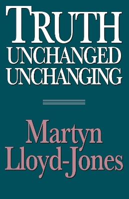 Truth Unchanged, Unchanging - Martyn Lloyd-Jones - cover