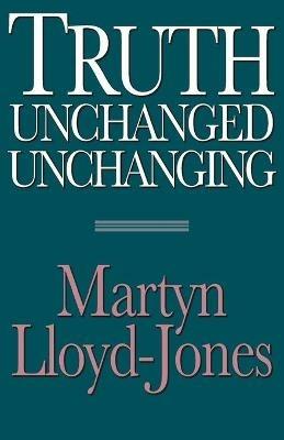 Truth Unchanged, Unchanging - Martyn Lloyd-Jones - cover