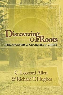 Discovering Our Roots: The Ancestry of Churches of Christ - Leonard Allen,Richard T Hughes - cover
