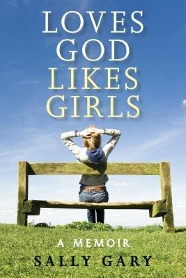 Loves God, Likes Girls: A Memoir - Sally Gary - cover