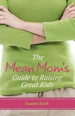 Mean Mom's Guide to Raising Great Kids - Joanne Kraft - cover