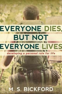 Everyone Dies, But Not Everyone Lives: Developing a Personal Rule for Life - M S Bickford - cover