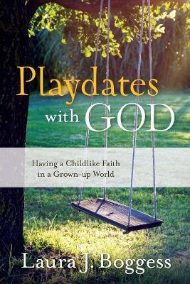 Playdates with God: Having a Childlike Faith in a Grownup World - Laura J Boggess - cover