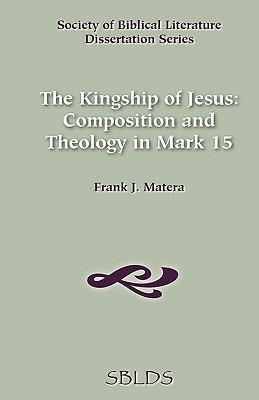 Kingship of Jesus: Composition and Theology in Mark 15 - Frank J. Matera - cover