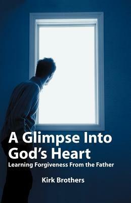 A Glimpse Into God's Heart: Learning Forgiveness From the Father - Kirk Brothers - cover