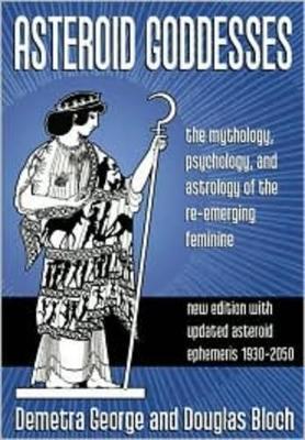 Asteroid Goddesses: The Mythology, Psychology, and Astrology of the Re-Emerging Feminine - Demetra George,Douglas Bloch - cover