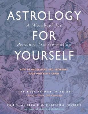Astrology for Yourself: How to Understand and Interpret Your Own Birth Chart  a Workbook for Personal Transformation - Douglas Bloch,Demetra George - cover