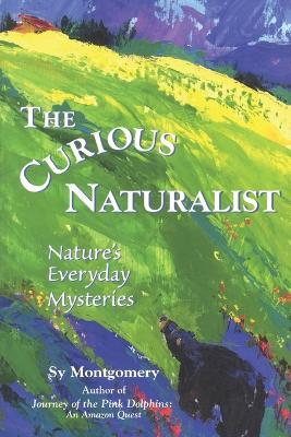 The Curious Naturalist: Nature's Everyday Mysteries - Sy Montgomery - cover