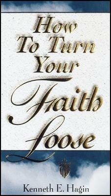 How to Turn Your Faith Loose - Kenneth E Hagin - cover